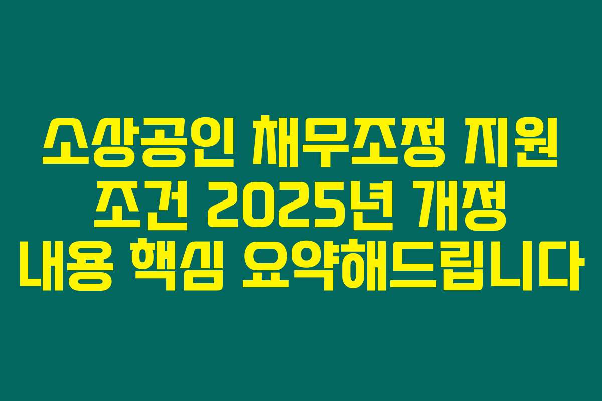 소상공인 채무조정 지원 조건 2025년 개정 내용 핵심 요약해드립니다