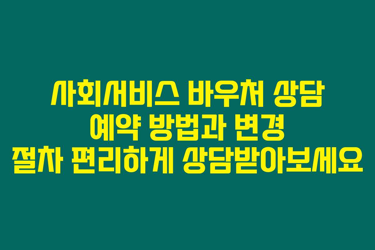 사회서비스 바우처 상담 예약 방법과 변경 절차 편리하게 상담받아보세요