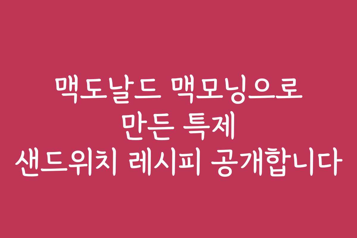 맥도날드 맥모닝으로 만든 특제 샌드위치 레시피 공개합니다