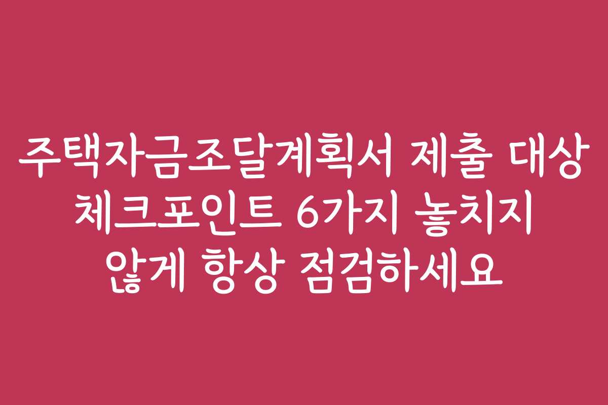 주택자금조달계획서 제출 대상 체크포인트 6가지 놓치지 않게 항상 점검하세요