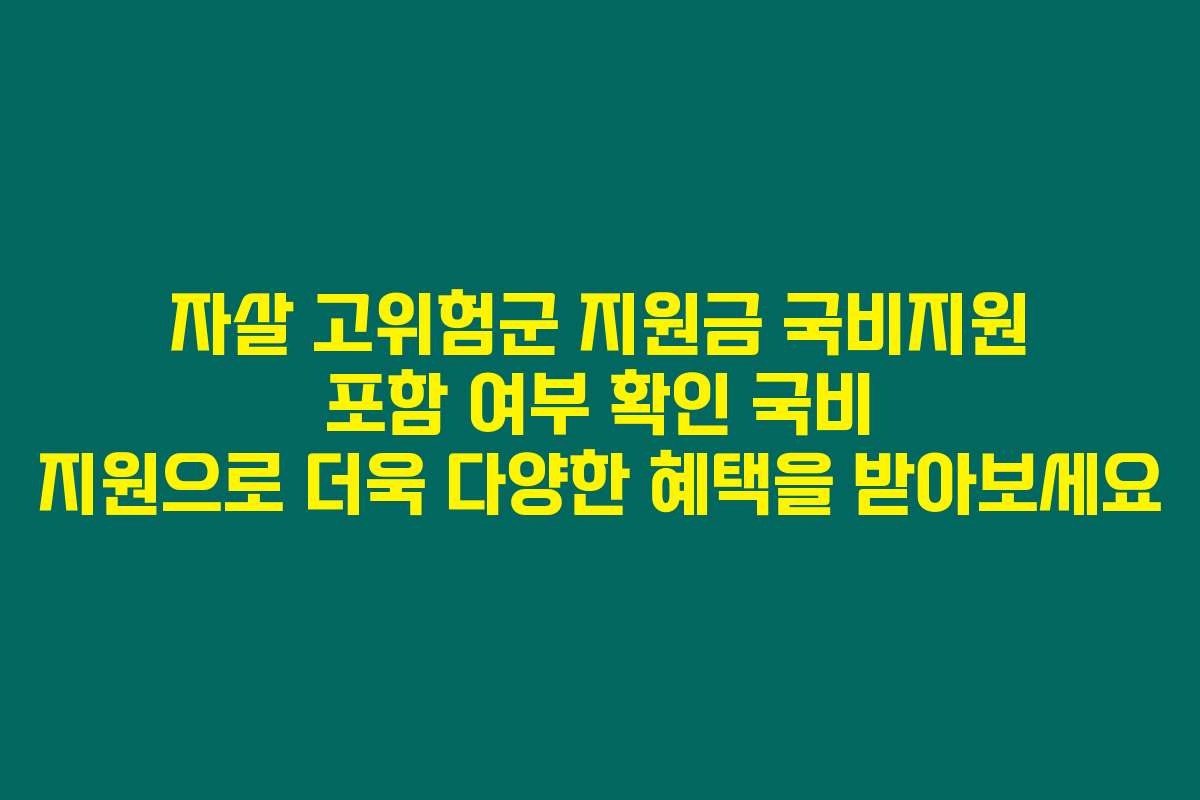 자살 고위험군 지원금 국비지원 포함 여부 확인 국비 지원으로 더욱 다양한 혜택을 받아보세요