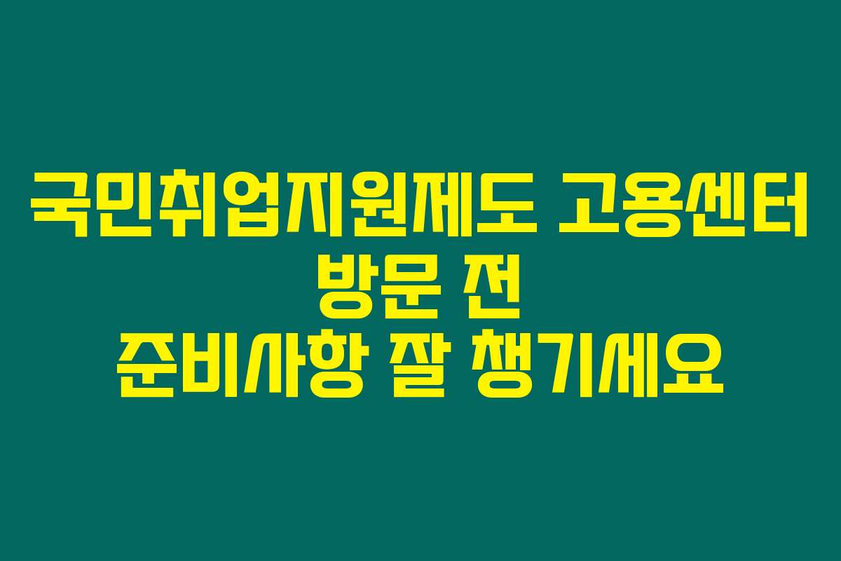 국민취업지원제도 고용센터 방문 전 준비사항 잘 챙기세요