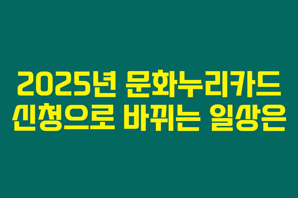 2025년 문화누리카드 신청으로 바뀌는 일상은