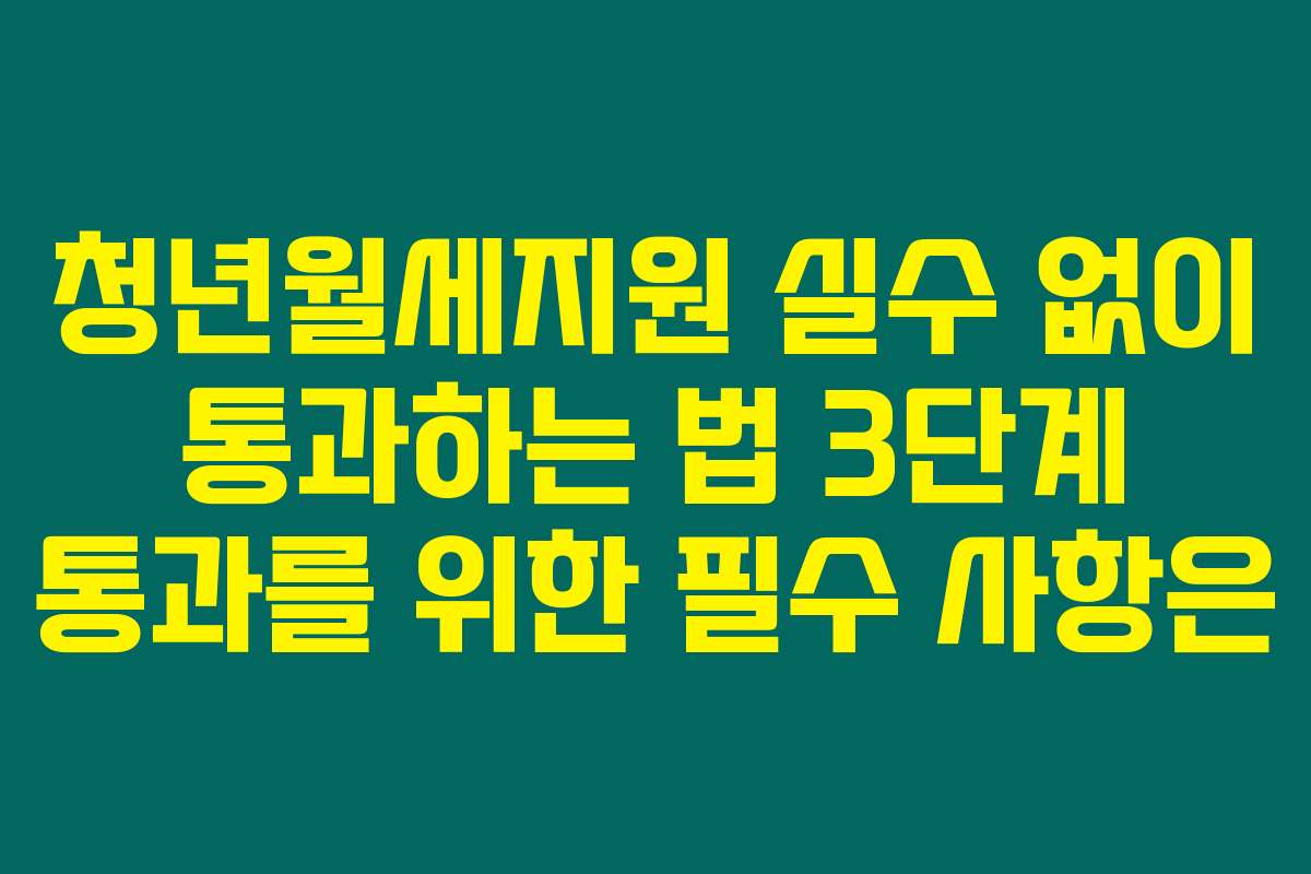 청년월세지원 실수 없이 통과하는 법 3단계 통과를 위한 필수 사항은