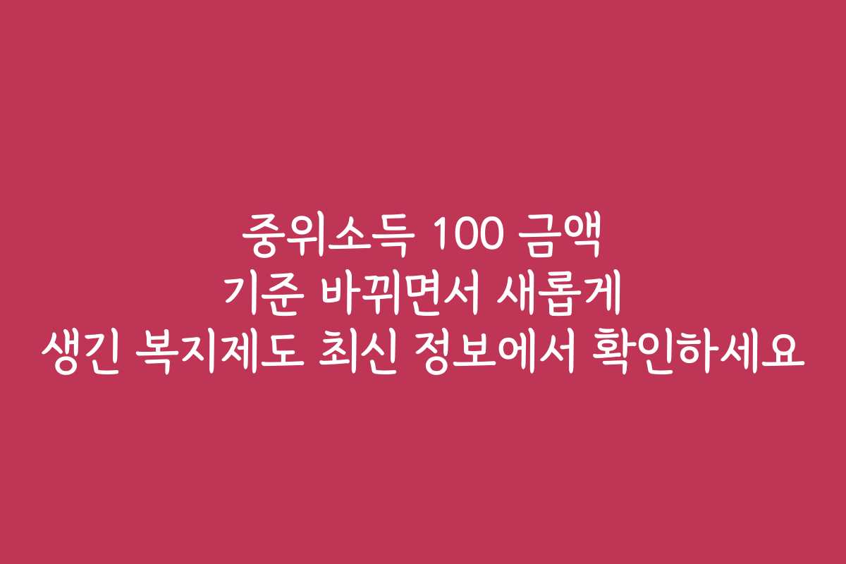 중위소득 100 금액 기준 바뀌면서 새롭게 생긴 복지제도 최신 정보에서 확인하세요