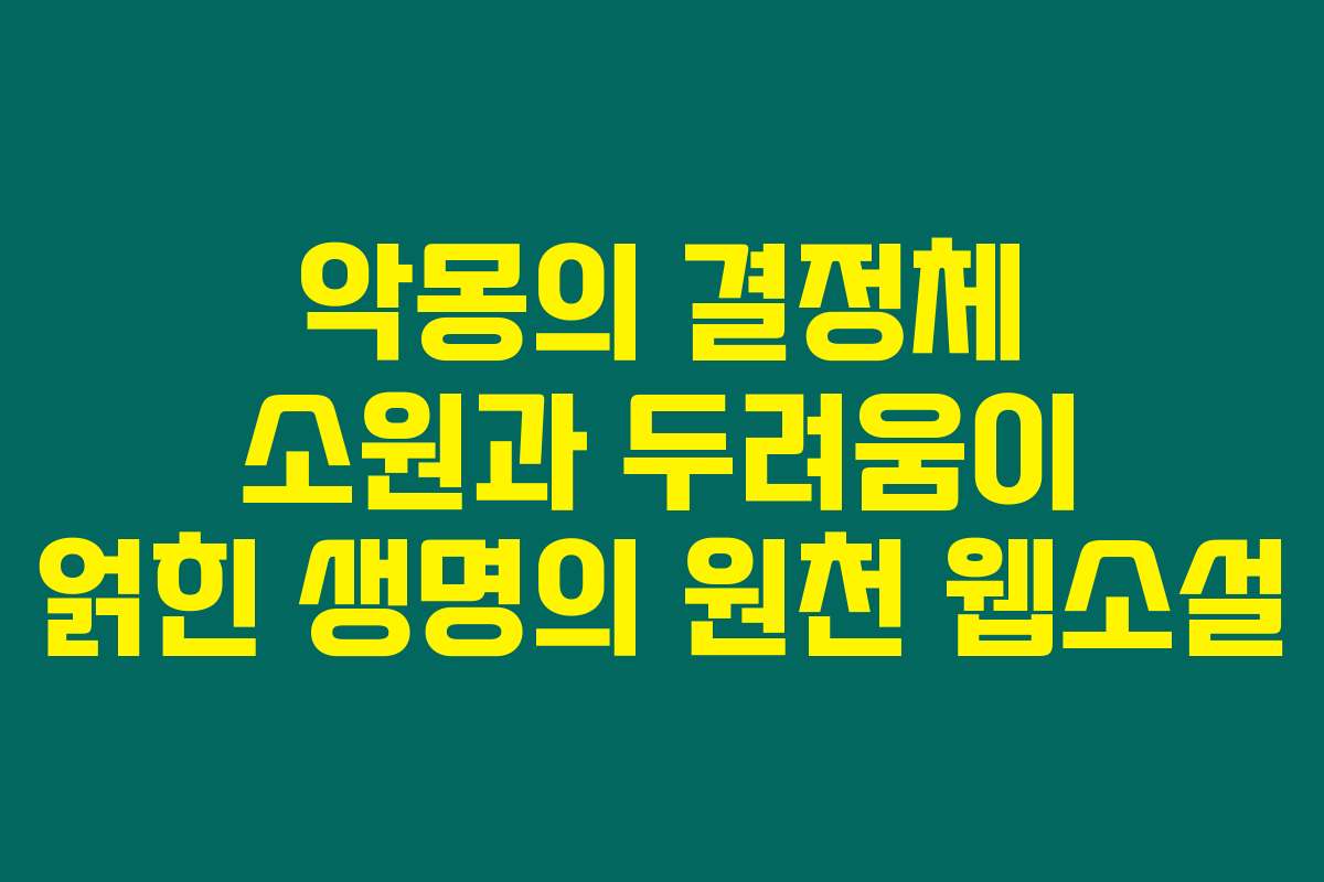 악몽의 결정체 소원과 두려움이 얽힌 생명의 원천  웹소설