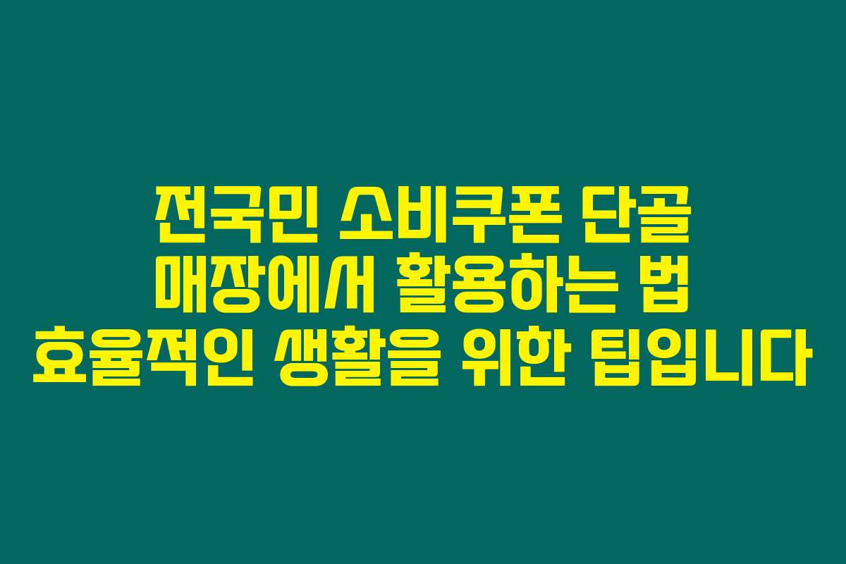 전국민 소비쿠폰 단골 매장에서 활용하는 법 효율적인 생활을 위한 팁입니다