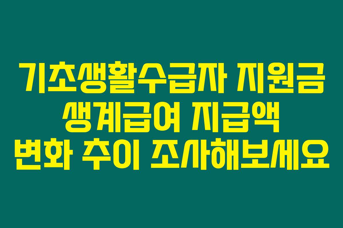 기초생활수급자 지원금 생계급여 지급액 변화 추이 조사해보세요