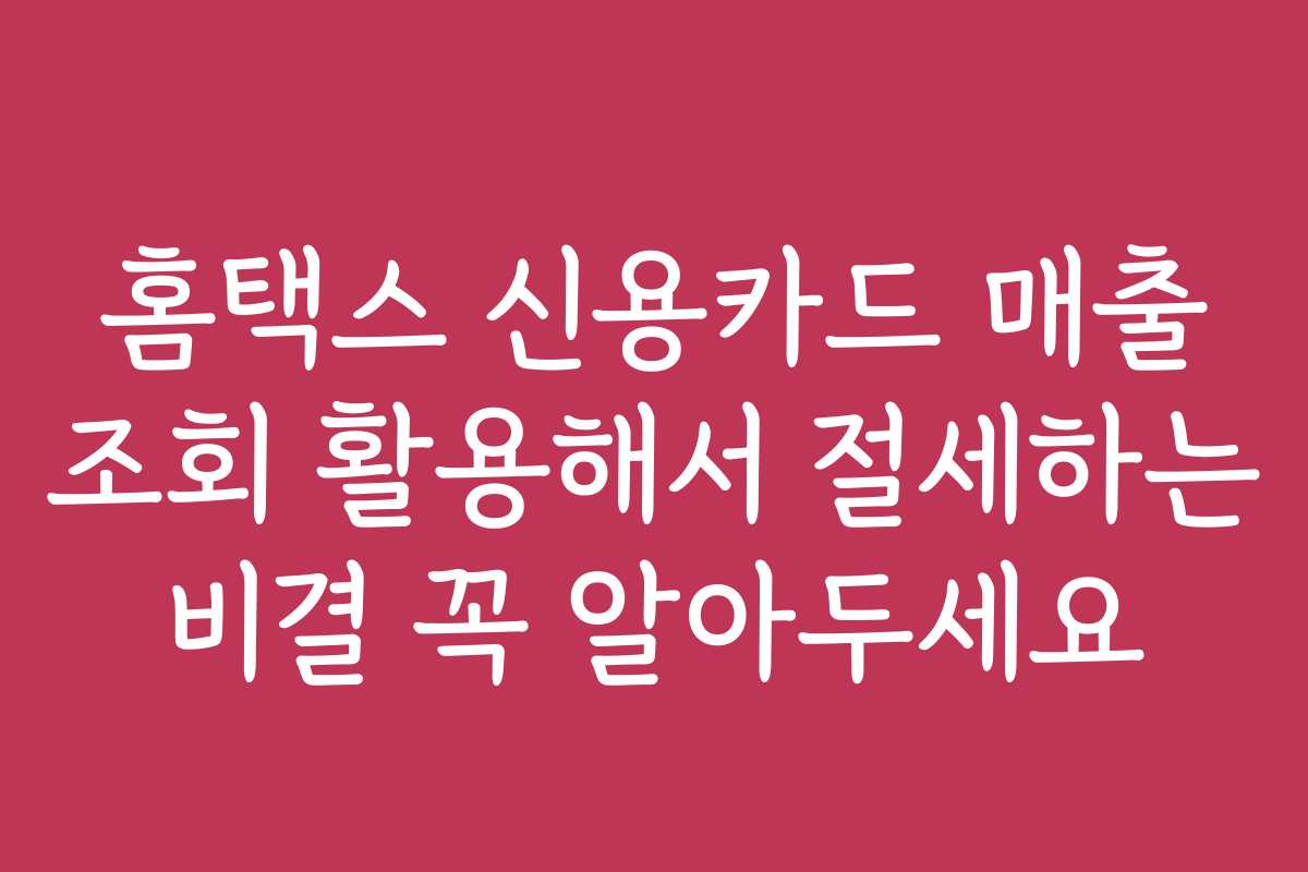 홈택스 신용카드 매출 조회 활용해서 절세하는 비결 꼭 알아두세요