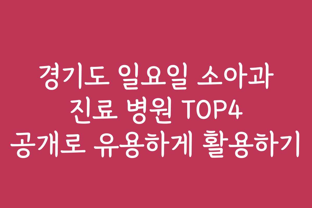 경기도 일요일 소아과 진료 병원 TOP4 공개로 유용하게 활용하기