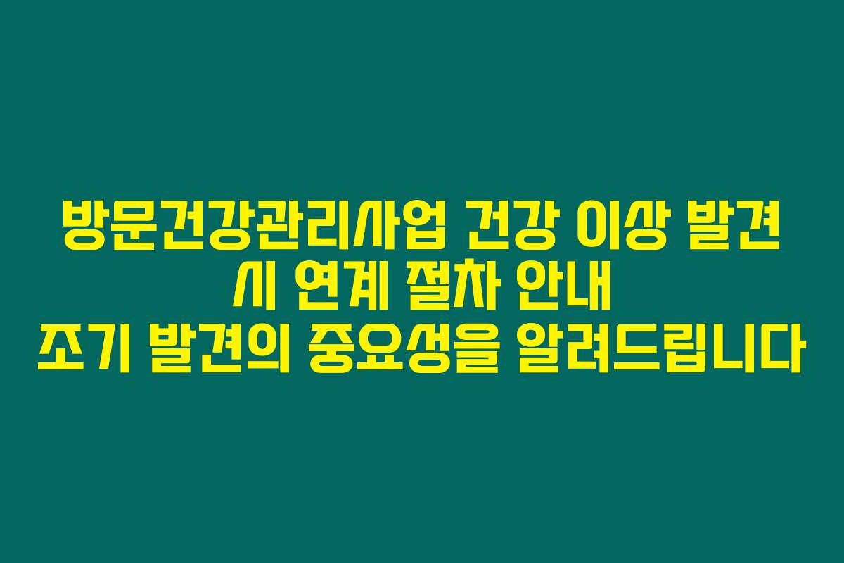 방문건강관리사업 건강 이상 발견 시 연계 절차 안내 조기 발견의 중요성을 알려드립니다