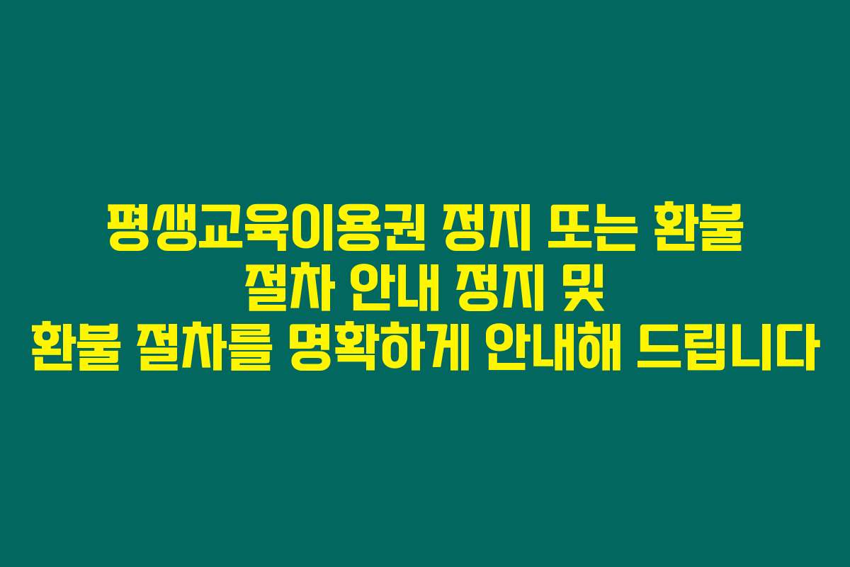 평생교육이용권 정지 또는 환불 절차 안내 정지 및 환불 절차를 명확하게 안내해 드립니다