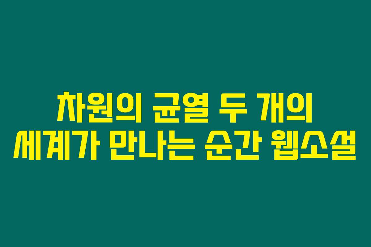 차원의 균열 두 개의 세계가 만나는 순간  웹소설
