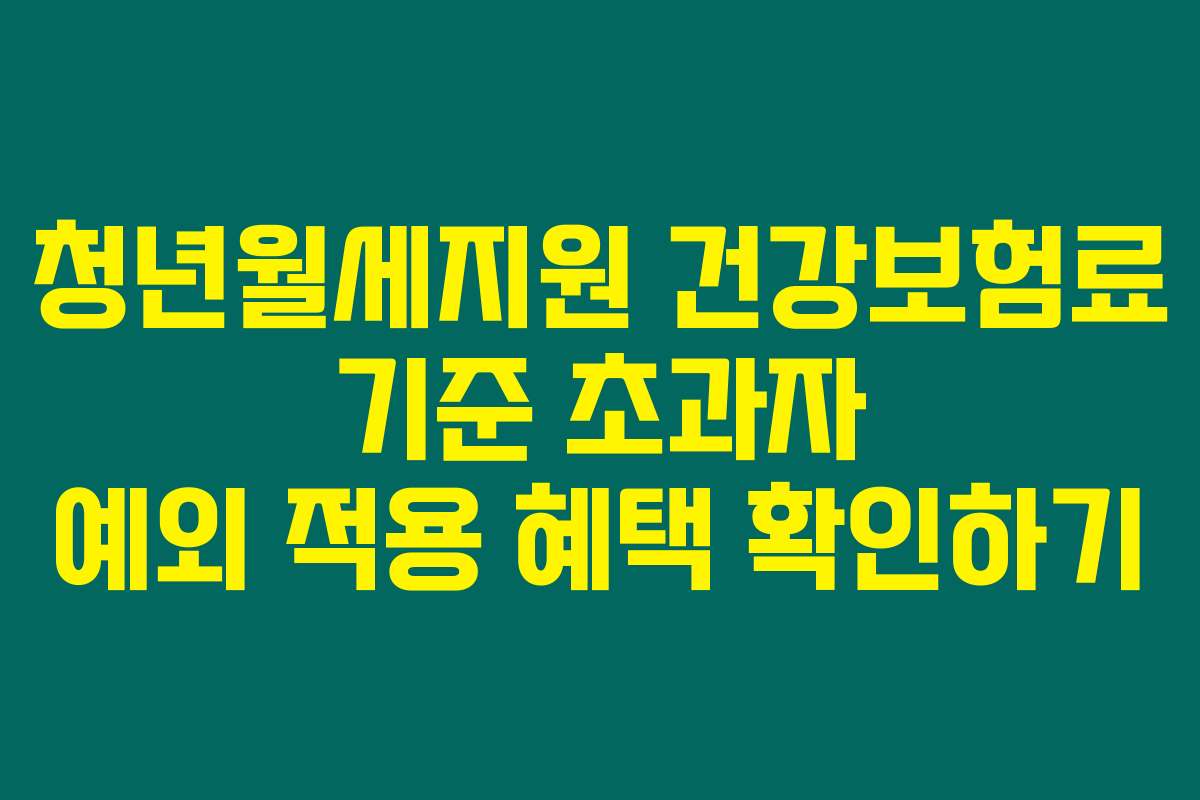 청년월세지원 건강보험료 기준 초과자 예외 적용 혜택 확인하기
