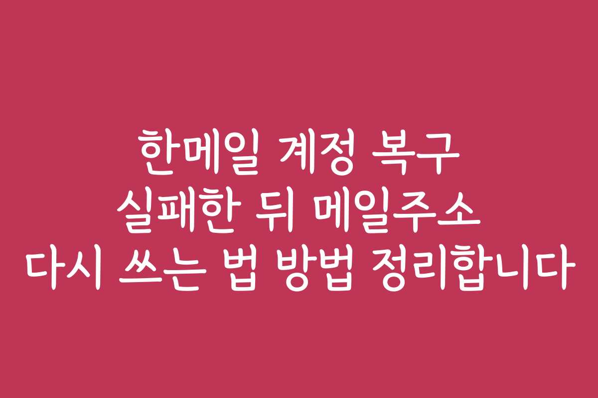 한메일 계정 복구 실패한 뒤 메일주소 다시 쓰는 법 방법 정리합니다