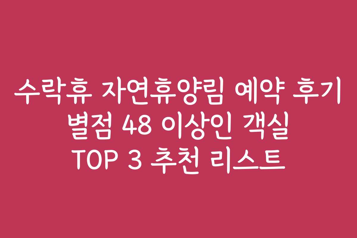 수락휴 자연휴양림 예약 후기 별점 48 이상인 객실 TOP 3 추천 리스트