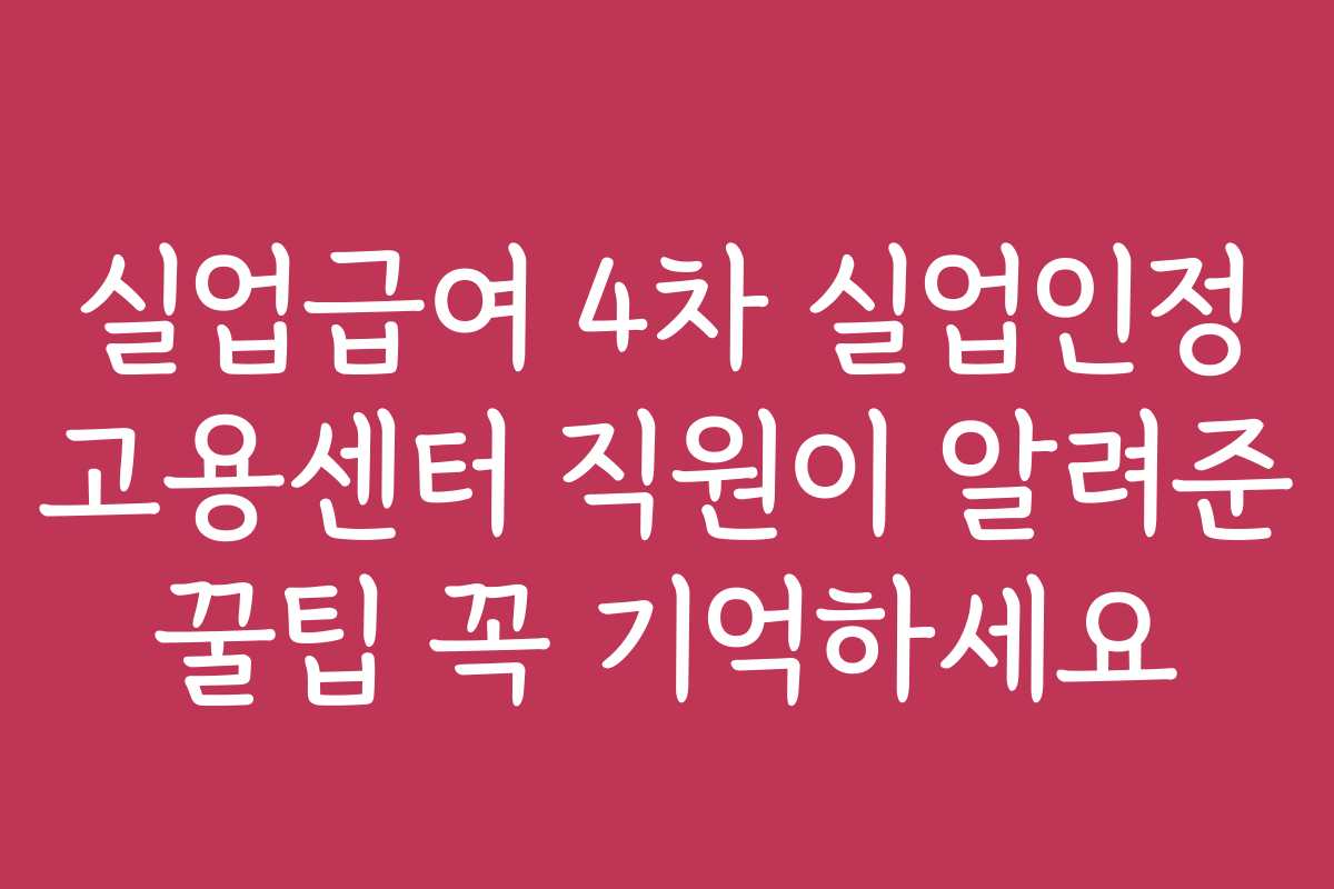 실업급여 4차 실업인정 고용센터 직원이 알려준 꿀팁 꼭 기억하세요