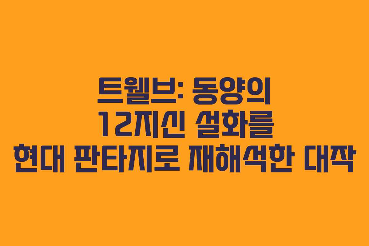 트웰브: 동양의 12지신 설화를 현대 판타지로 재해석한 대작