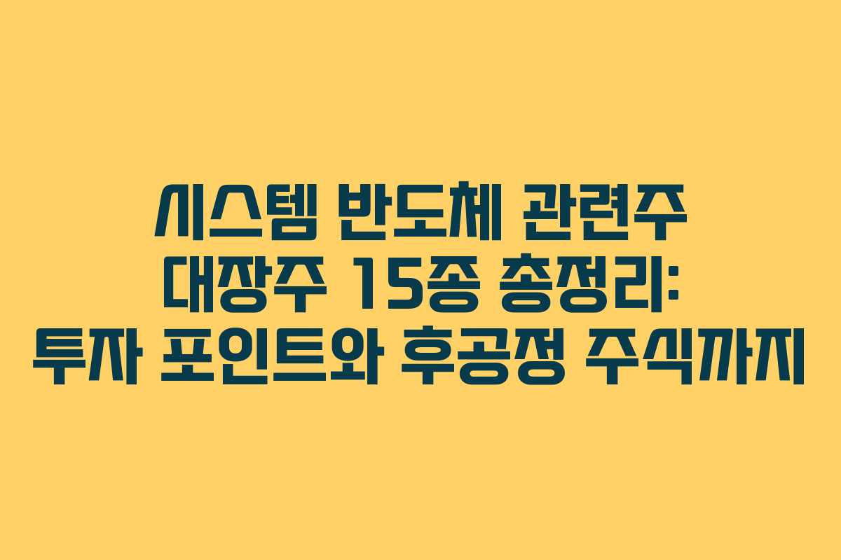 시스템 반도체 관련주 대장주 15종 총정리: 투자 포인트와 후공정 주식까지