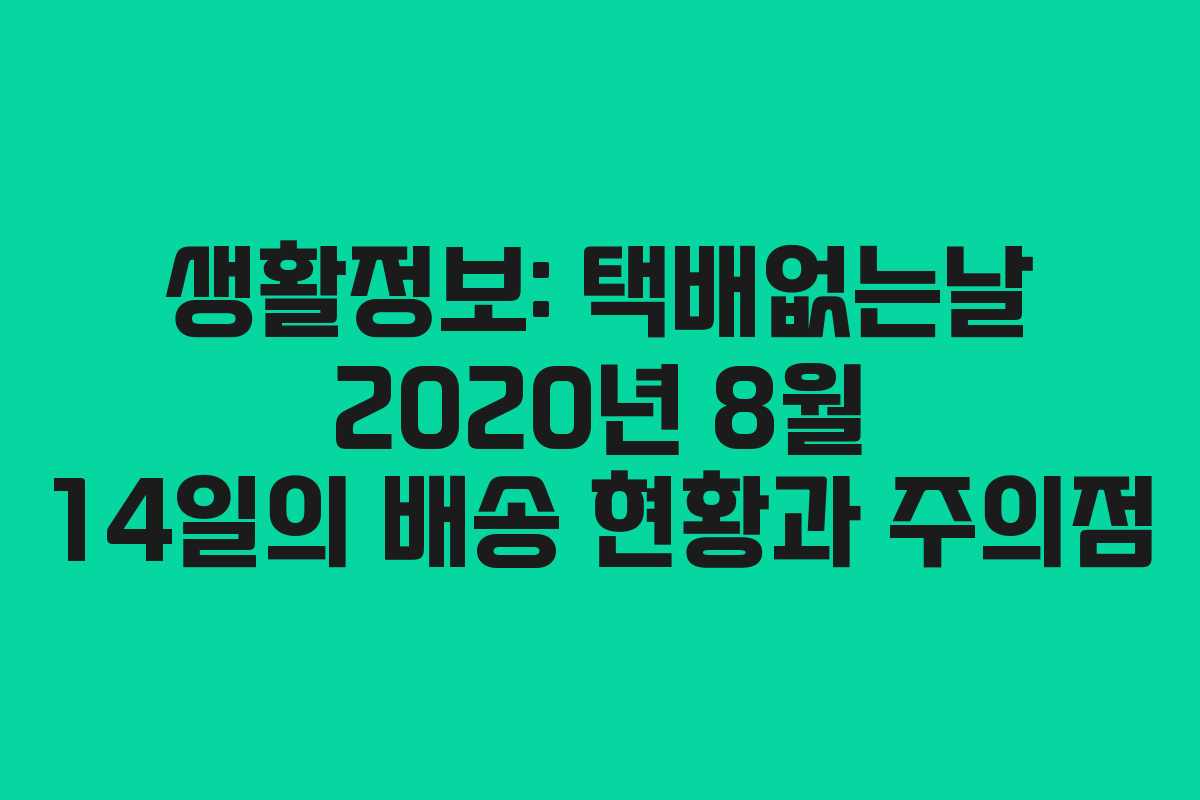 생활정보: 택배없는날 2020년 8월 14일의 배송 현황과 주의점