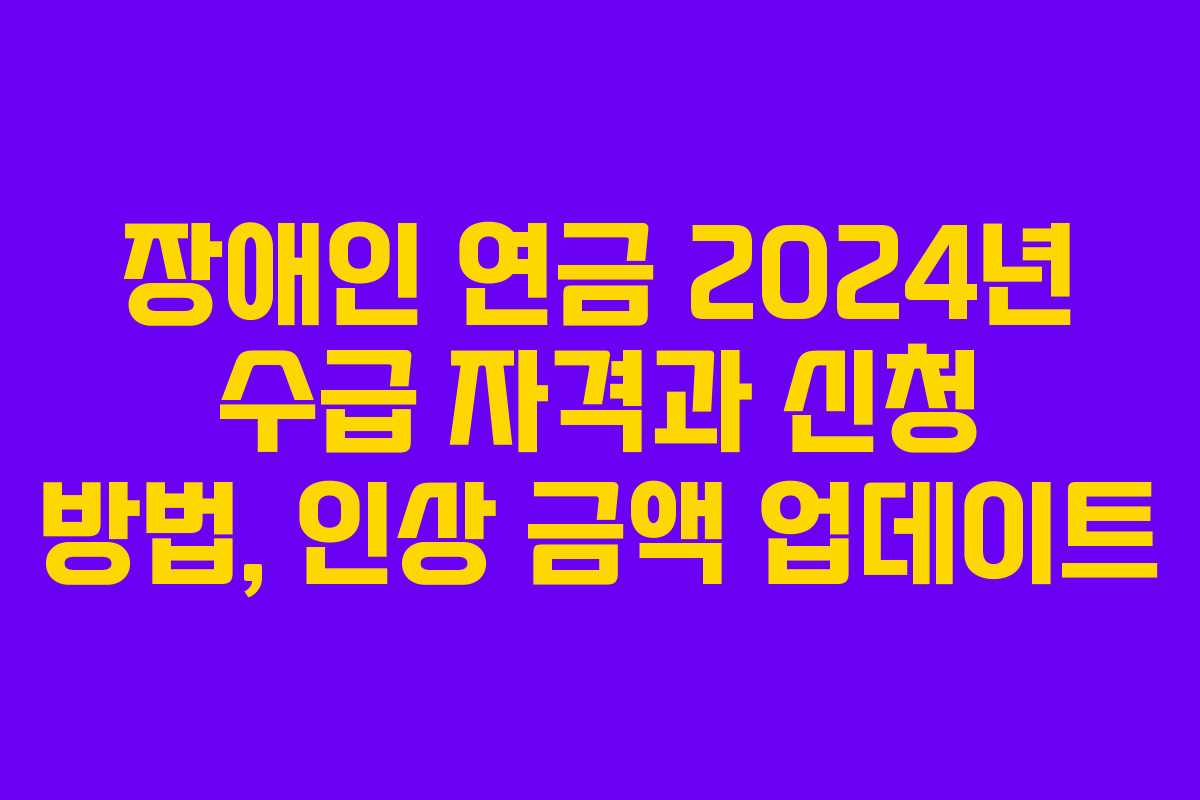 장애인 연금 2024년 수급 자격과 신청 방법, 인상 금액 업데이트