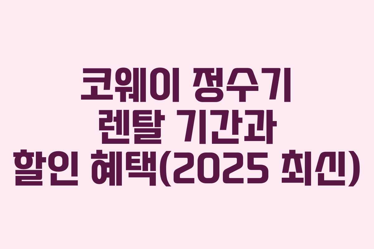코웨이 정수기 렌탈 기간과 할인 혜택(2025 최신)