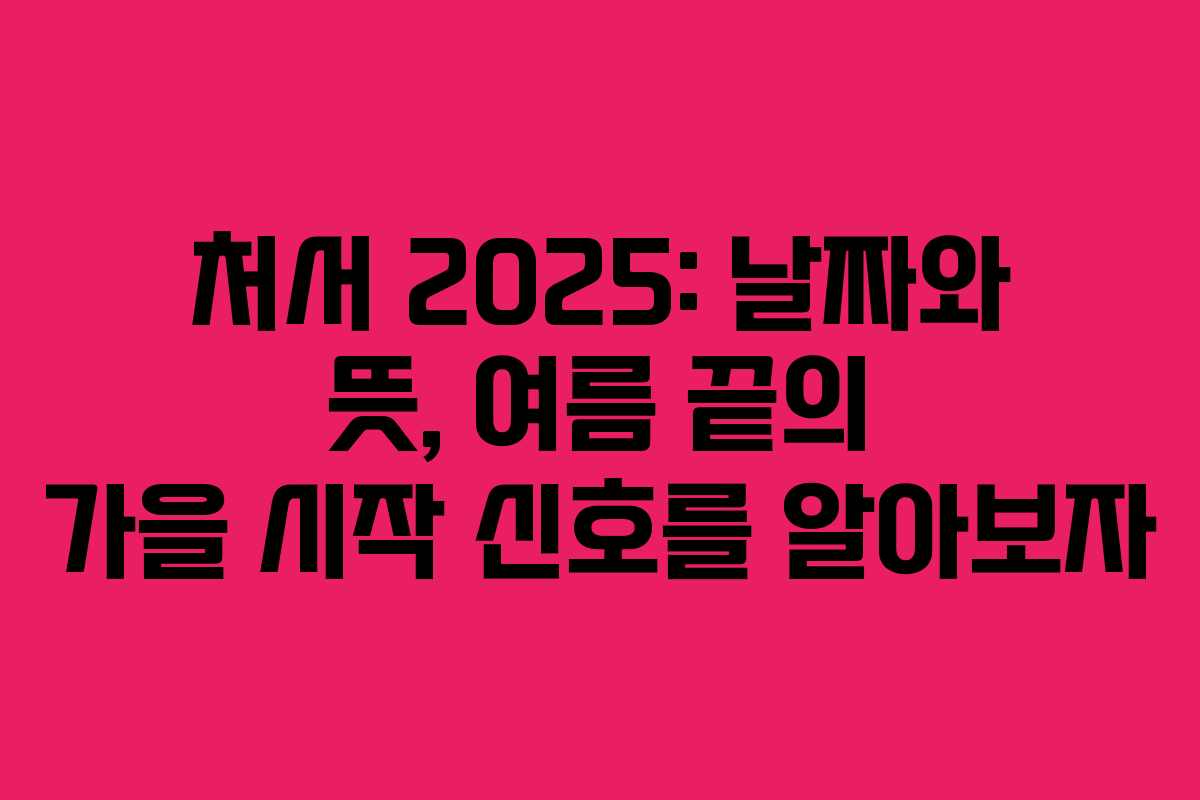 처서 2025: 날짜와 뜻, 여름 끝의 가을 시작 신호를 알아보자