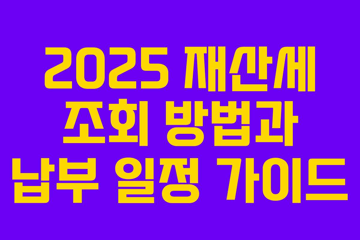 2025 재산세 조회 방법과 납부 일정 가이드