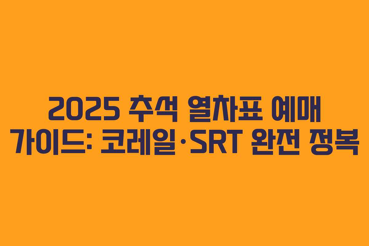 2025 추석 열차표 예매 가이드: 코레일·SRT 완전 정복