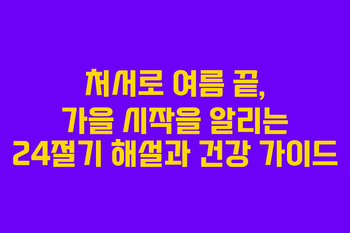처서로 여름 끝, 가을 시작을 알리는 24절기 해설과 건강 가이드