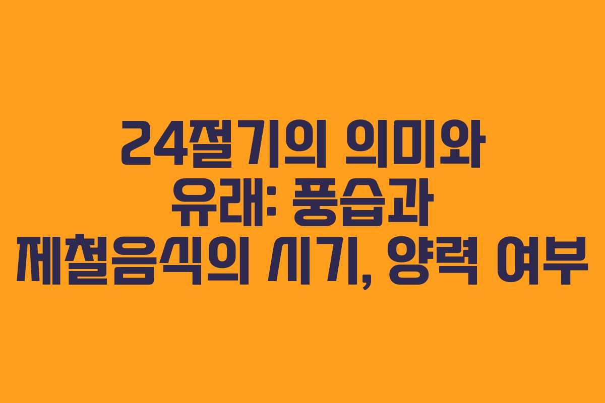 24절기의 의미와 유래: 풍습과 제철음식의 시기, 양력 여부