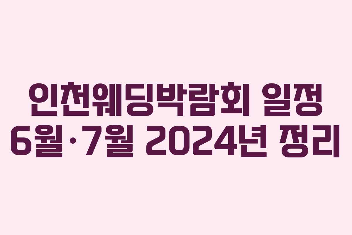 인천웨딩박람회 일정 6월·7월 2024년 정리