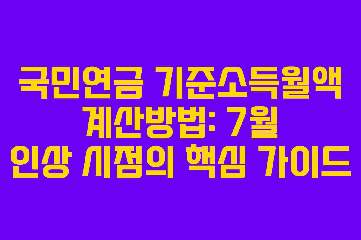 국민연금 기준소득월액 계산방법: 7월 인상 시점의 핵심 가이드