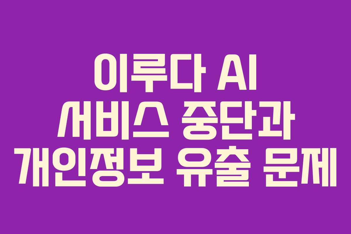 이루다 AI 서비스 중단과 개인정보 유출 문제