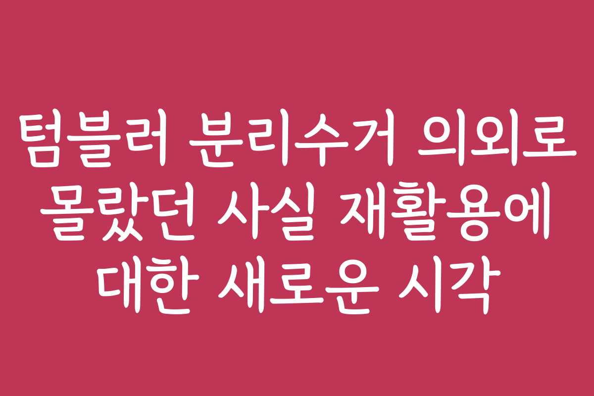 텀블러 분리수거 의외로 몰랐던 사실 재활용에 대한 새로운 시각