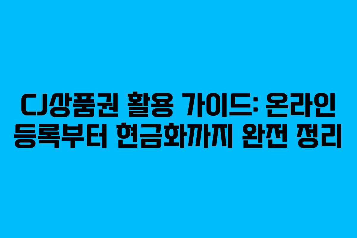 CJ상품권 활용 가이드: 온라인 등록부터 현금화까지 완전 정리