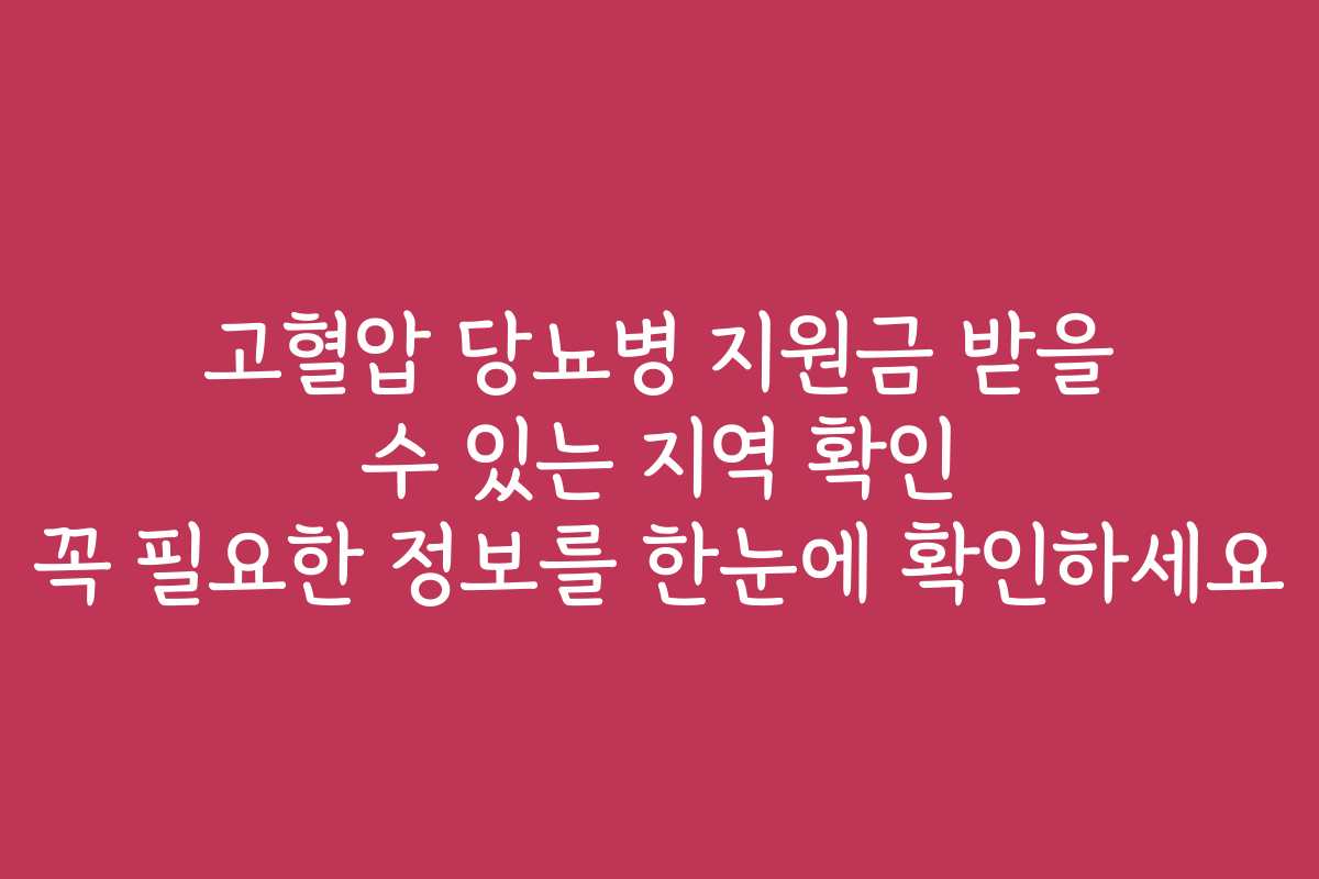 고혈압 당뇨병 지원금 받을 수 있는 지역 확인 꼭 필요한 정보를 한눈에 확인하세요