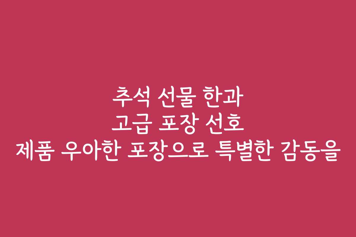 추석 선물 한과 고급 포장 선호 제품 우아한 포장으로 특별한 감동을