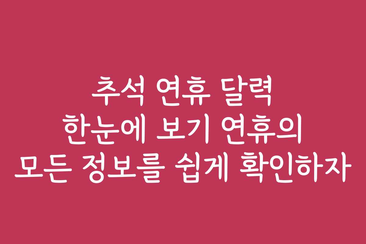 추석 연휴 달력 한눈에 보기 연휴의 모든 정보를 쉽게 확인하자