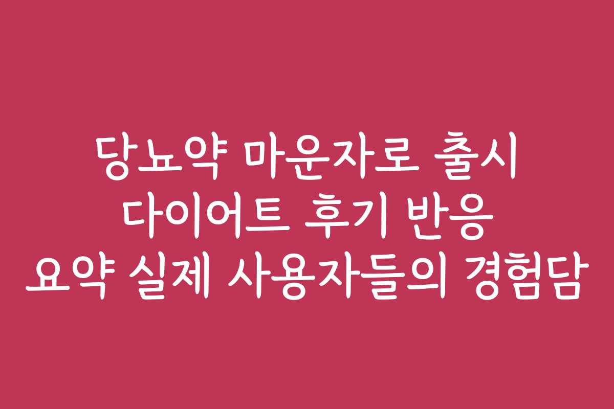당뇨약 마운자로 출시 다이어트 후기 반응 요약 실제 사용자들의 경험담