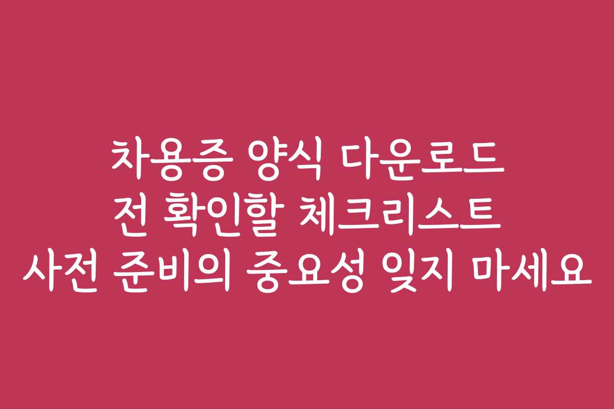 차용증 양식 다운로드 전 확인할 체크리스트 사전 준비의 중요성 잊지 마세요