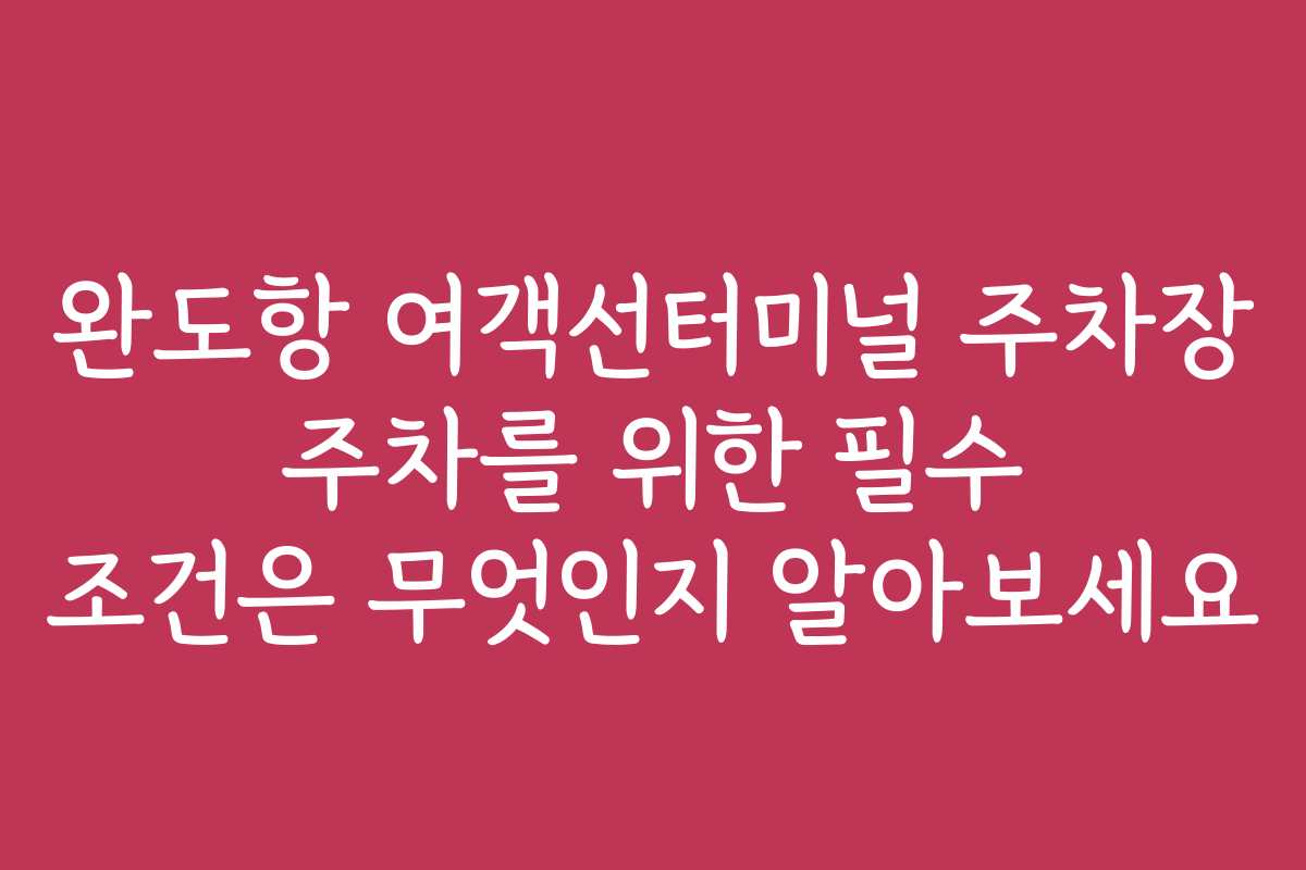 완도항 여객선터미널 주차장 주차를 위한 필수 조건은 무엇인지 알아보세요