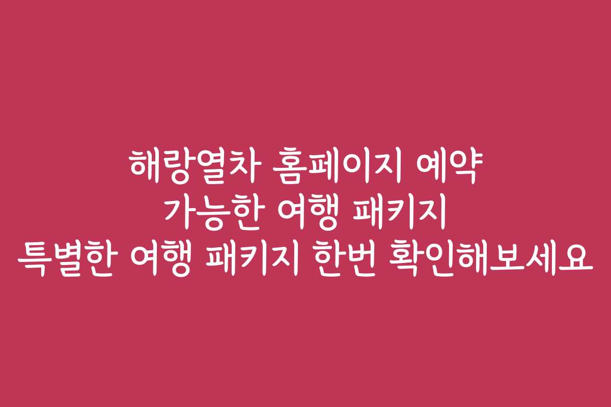 해랑열차 홈페이지 예약 가능한 여행 패키지 특별한 여행 패키지 한번 확인해보세요