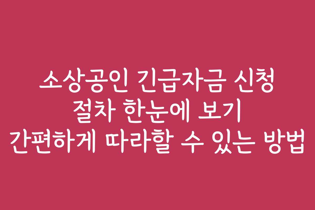 소상공인 긴급자금 신청 절차 한눈에 보기 간편하게 따라할 수 있는 방법