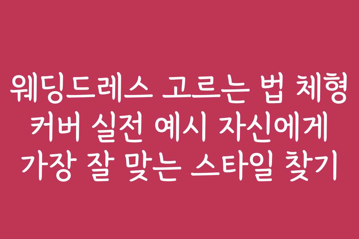 웨딩드레스 고르는 법 체형 커버 실전 예시 자신에게 가장 잘 맞는 스타일 찾기