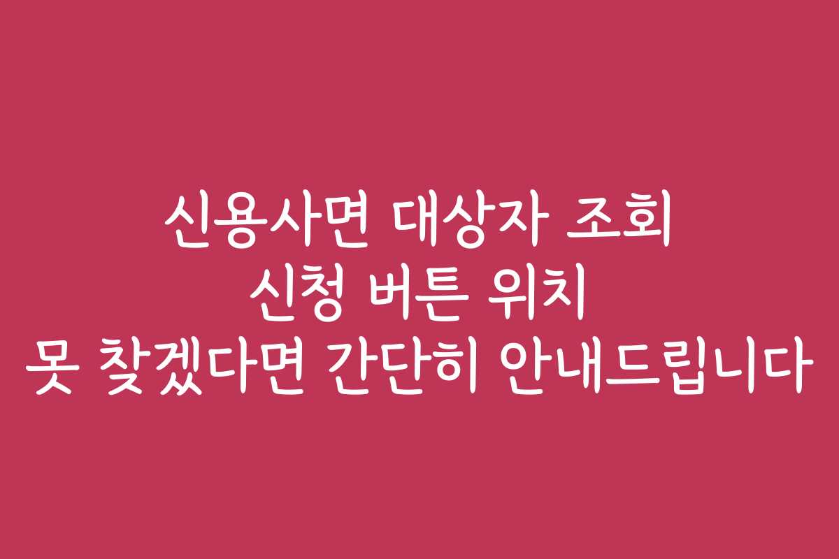 신용사면 대상자 조회 신청 버튼 위치 못 찾겠다면 간단히 안내드립니다