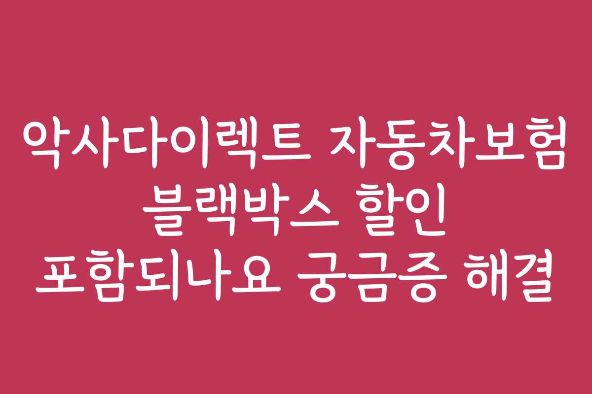 악사다이렉트 자동차보험 블랙박스 할인 포함되나요 궁금증 해결