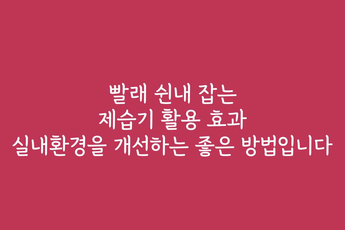 빨래 쉰내 잡는 제습기 활용 효과 실내환경을 개선하는 좋은 방법입니다