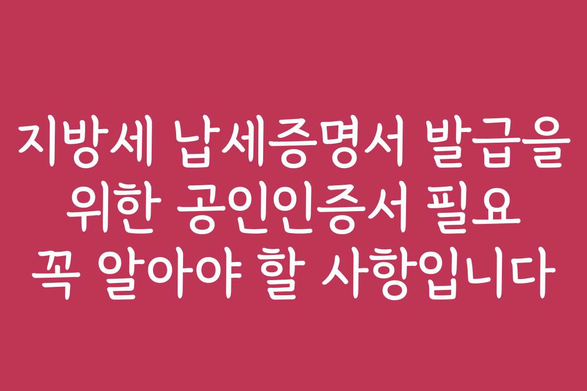 지방세 납세증명서 발급을 위한 공인인증서 필요 꼭 알아야 할 사항입니다