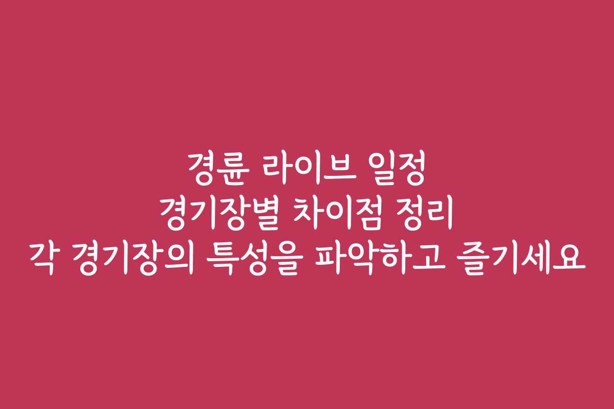 경륜 라이브 일정 경기장별 차이점 정리 각 경기장의 특성을 파악하고 즐기세요